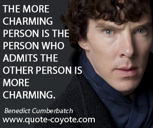 Benedict Cumberbatch - The more charming person is the person who admits the other person is more charming.