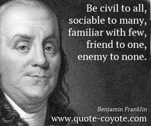 Friend quotes - Be civil to all, sociable to many, familiar with few, friend to one, enemy to none.