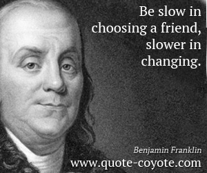 Benjamin Franklin - Be slow in choosing a friend, slower in changing.