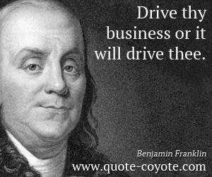  quotes - Drive thy business or it will drive thee.