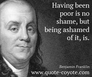  quotes - Having been poor is no shame, but being ashamed of it, is.