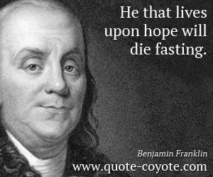  quotes - He that lives upon hope will die fasting.