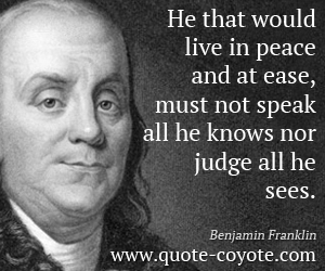  quotes - He that would live in peace and at ease, must not speak all he knows nor judge all he sees.
