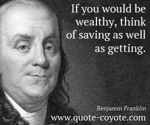  quotes - If you would be wealthy, think of saving as well as getting.