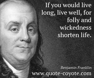 Live quotes - If you would live long, live well, for folly and wickedness shorten life.