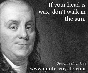  quotes - If your head is wax, don't walk in the sun.