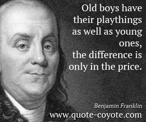  quotes - Old boys have their playthings as well as young ones, the difference is only in the price.