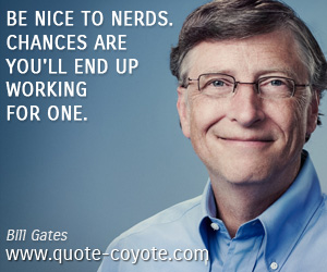 Work quotes - Be nice to nerds. Chances are you'll end up working for one.