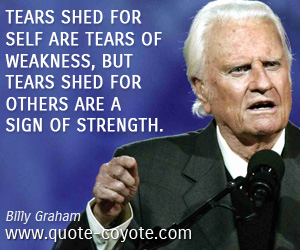 Tears quotes - Tears shed for self are tears of weakness, but tears shed for others are a sign of strength.