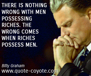 Rich quotes - There is nothing wrong with men possessing riches. The wrong comes when riches possess men.