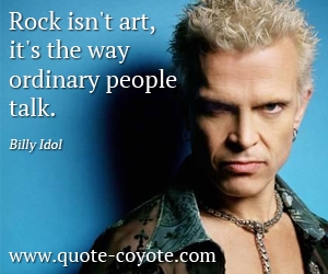 Billy Idol - Rock isn't art, it's the way ordinary people talk.