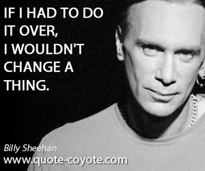  quotes - If I had to do it over, I wouldn't change a thing.