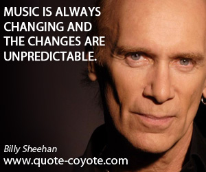 Always quotes - Music is always changing and the changes are unpredictable.