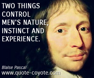 Blaise Pascal - Two things control men's nature, instinct and experience.