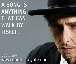  quotes - A song is anything that can walk by itself. 
