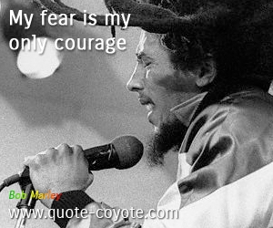 Courage quotes - My fear is my only courage