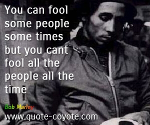 Bob Marley - You can fool some people some times but you cant fool all the people all the time