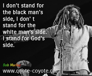 God quotes - I don't stand for the black man's side, I don' t stand for the white man's side. I stand for God's side.