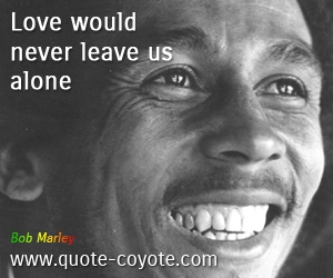  quotes - Love would never leave us alone