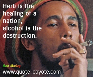 Destruction quotes - Herb is the healing of a nation, alcohol is the destruction.