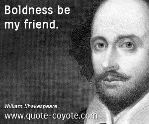 William Shakespeare - Boldness be my friend.