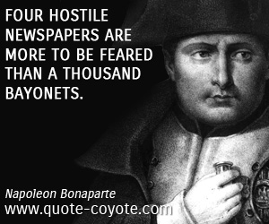 Fear quotes - Four hostile newspapers are more to be feared than a thousand bayonets.