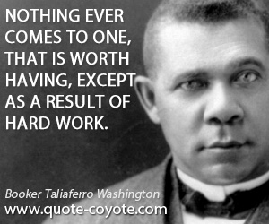 Hard quotes - Nothing ever comes to one, that is worth having, except as a result of hard work.