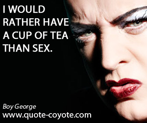 Boy George - I would rather have a cup of tea than sex.