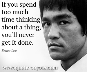 Bruce Lee - If you spend too much time thinking about a thing, you'll never get it done.