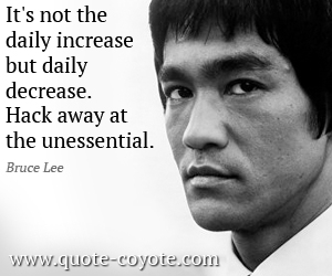  quotes - It's not the daily increase but daily decrease. Hack away at the unessential.