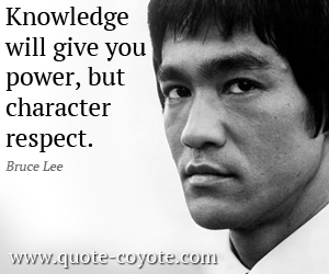 Bruce Lee - Knowledge will give you power, but character respect.