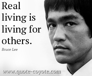 Bruce Lee - Real living is living for others.