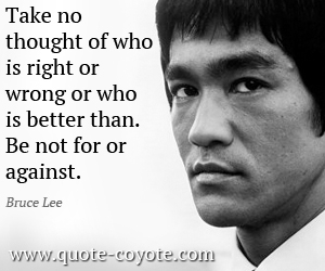  quotes - Take no thought of who is right or wrong or who is better than. Be not for or against.