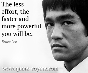  quotes - The less effort, the faster and more powerful you will be.