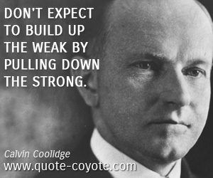 Build quotes - Don't expect to build up the weak by pulling down the strong.