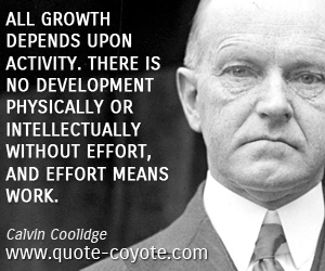  quotes - All growth depends upon activity. There is no development physically or intellectually without effort, and effort means work.