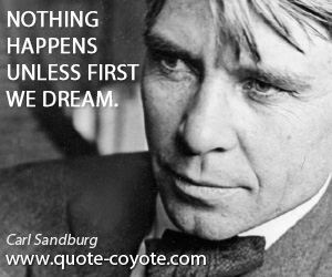 Carl Sandburg - Nothing happens unless first we dream.