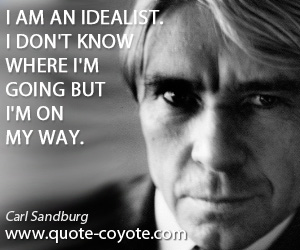  quotes - I am an idealist. I don't know where I'm going but I'm on my way.