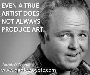 True quotes - Even a true artist does not always produce art.