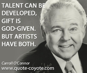 Gift quotes - Talent can be developed, gift is God-given. But artists have both.