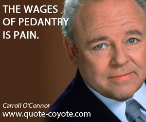  quotes - The wages of pedantry is pain.