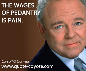 Wages quotes - The wages of pedantry is pain.