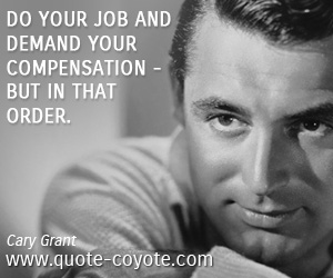 Job quotes - Do your job and demand your compensation - but in that order.