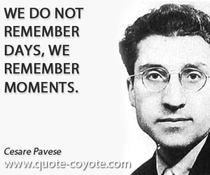 Cesare Pavese - We do not remember days, we remember moments.