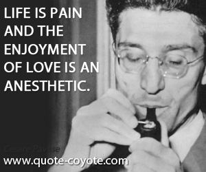 Cesare Pavese - Life is pain and the enjoyment of love is an anesthetic.