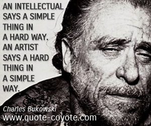 Hard quotes - An intellectual says a simple thing in a hard way. An artist says a hard thing in a simple way.