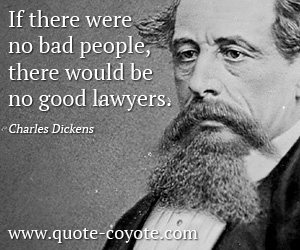 Charles Dickens - If there were no bad people, there would be no good lawyers.