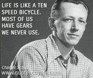 Charles Schulz - Life is like a ten speed bicycle. Most of us have gears we never use.