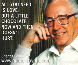 Charles Schulz - All you need is love. But a little chocolate now and then doesn't hurt.