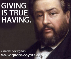 Charles Spurgeon - Giving is true having.